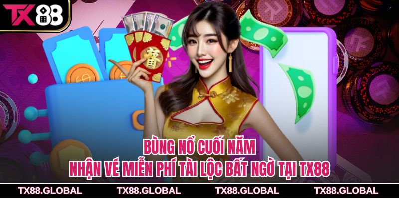 Bùng Nổ Cuối Năm, Nhận Vé Miễn Phí Tài Lộc Bất Ngờ Tại Tx88