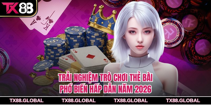 Trải nghiệm trò chơi thẻ bài phổ biến hấp dẫn năm 2026