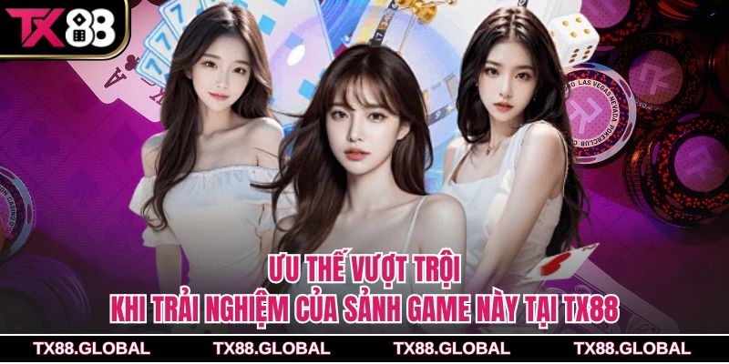 Ưu thế vượt trội khi trải nghiệm của sảnh game này tại Tx88